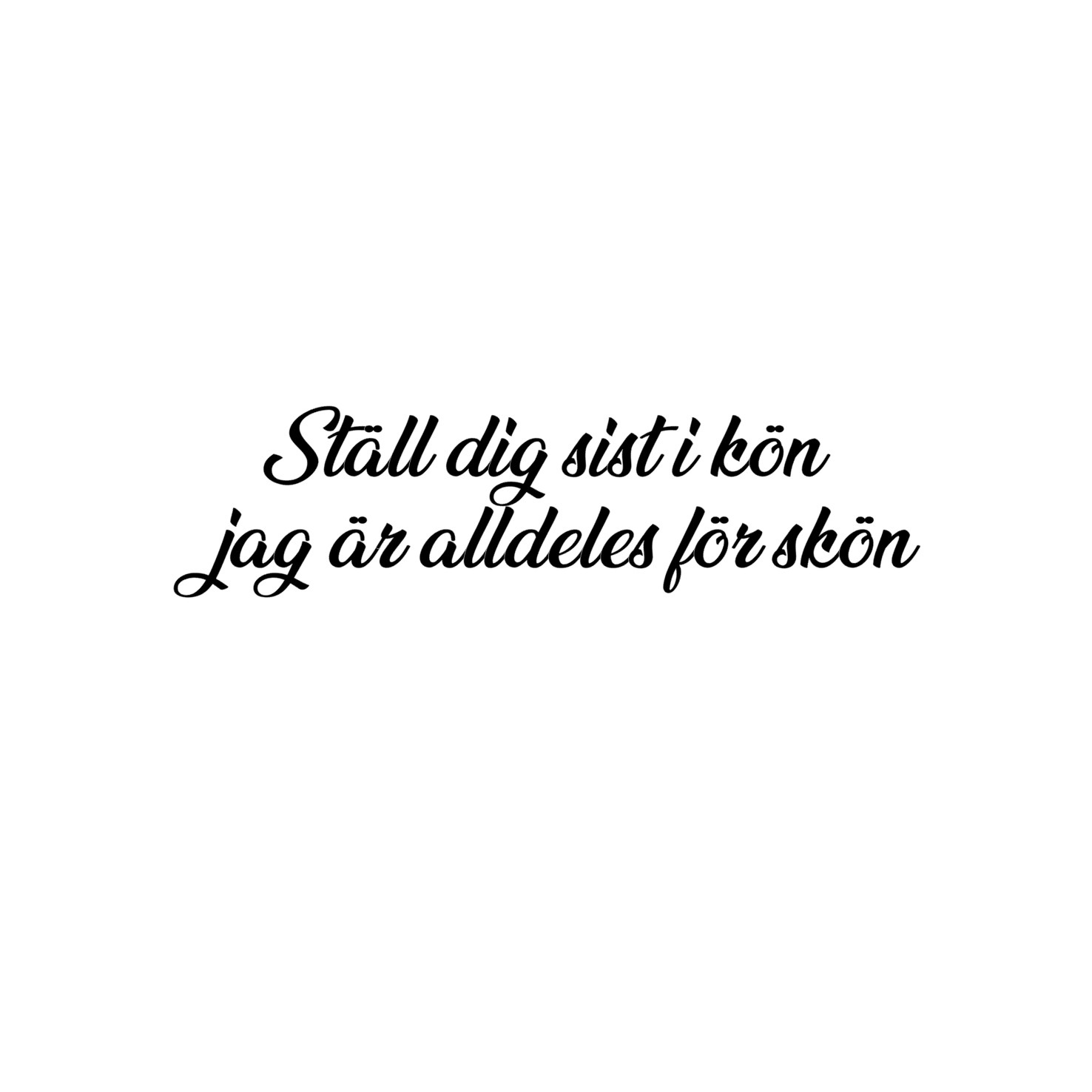 Rolig bildekal med texten 'Ställ dig sist i kön jag är alldeles för skön'